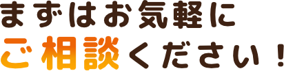 まずはお気軽にご相談ください